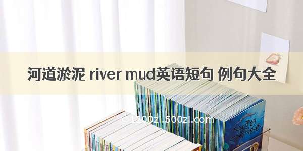 河道淤泥 river mud英语短句 例句大全