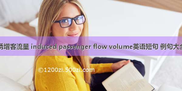 诱增客流量 induced passenger flow volume英语短句 例句大全