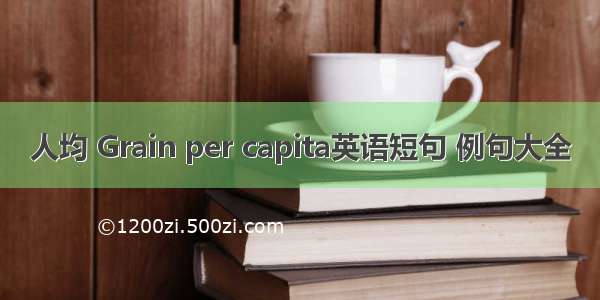 人均 Grain per capita英语短句 例句大全