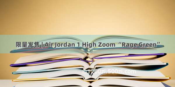 限量发售 | Air Jordan 1 High Zoom “Rage Green”