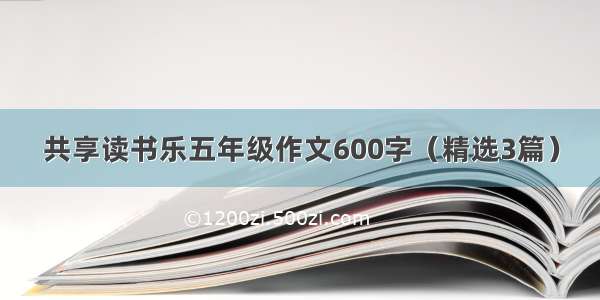 共享读书乐五年级作文600字（精选3篇）