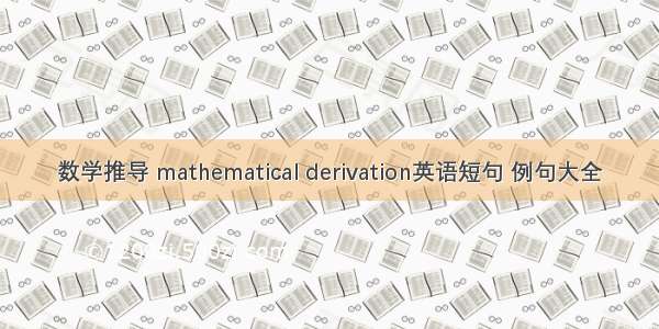 数学推导 mathematical derivation英语短句 例句大全