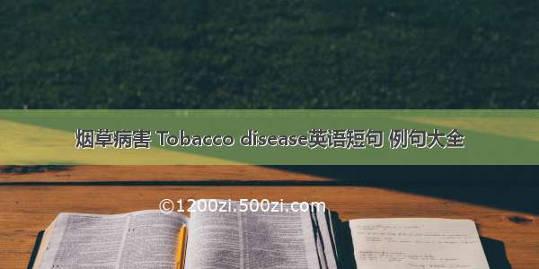 烟草病害 Tobacco disease英语短句 例句大全