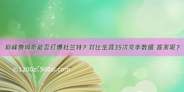 巅峰詹姆斯能否打爆杜兰特？对比生涯35次交手数据 答案呢？