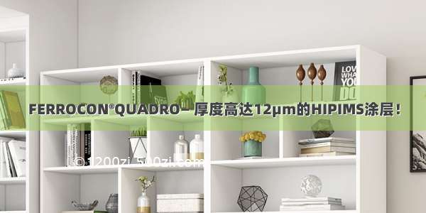 FERROCON®QUADRO— 厚度高达12μm的HIPIMS涂层！