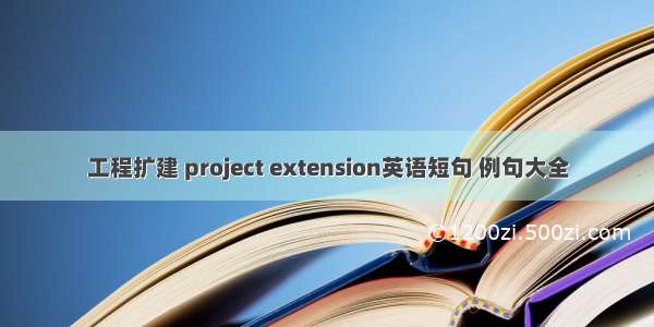 工程扩建 project extension英语短句 例句大全
