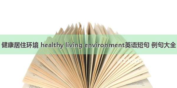 健康居住环境 healthy living environment英语短句 例句大全
