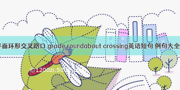 平面环形交叉路口 grade roundabout crossing英语短句 例句大全