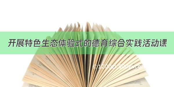 开展特色生态体验式的德育综合实践活动课