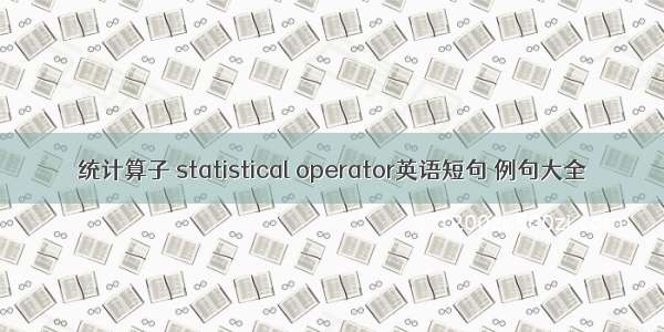 统计算子 statistical operator英语短句 例句大全