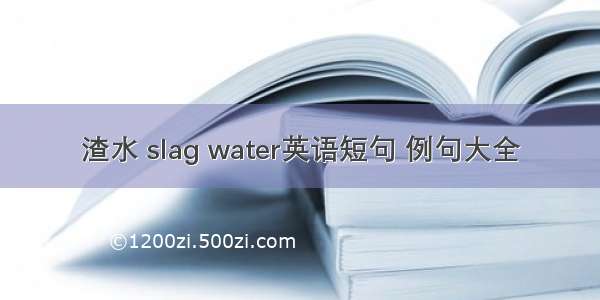 渣水 slag water英语短句 例句大全