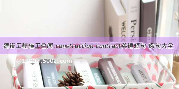 建设工程施工合同 construction contract英语短句 例句大全