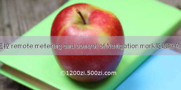 航标遥测遥控 remote metering and control of Navigation mark英语短句 例句大全