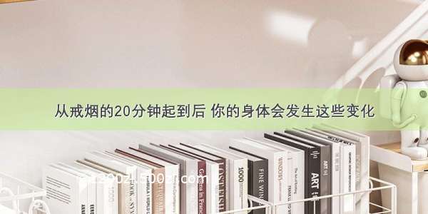 从戒烟的20分钟起到后 你的身体会发生这些变化