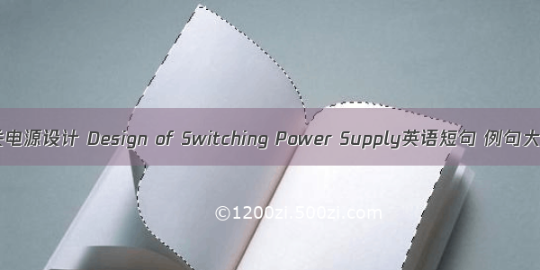 开关电源设计 Design of Switching Power Supply英语短句 例句大全
