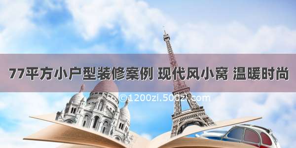 77平方小户型装修案例 现代风小窝 温暖时尚