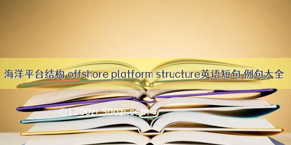 海洋平台结构 offshore platform structure英语短句 例句大全