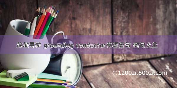 接地导体 grounding conductor英语短句 例句大全