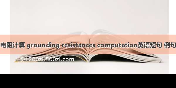 接地电阻计算 grounding resistances computation英语短句 例句大全