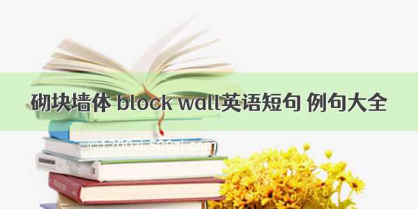 砌块墙体 block wall英语短句 例句大全