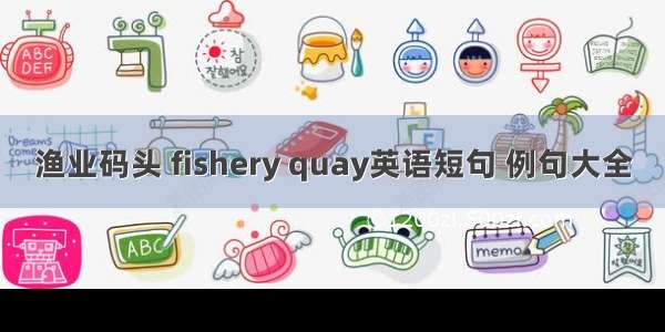 渔业码头 fishery quay英语短句 例句大全