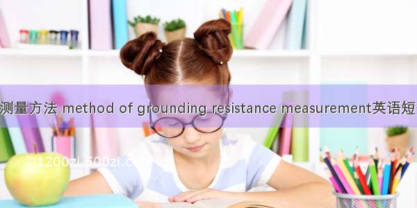 接地装置的测量方法 method of grounding resistance measurement英语短句 例句大全