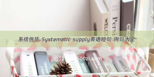 系统供货 Systematic supply英语短句 例句大全