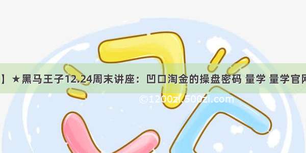 【新提醒】★黑马王子12.24周末讲座：凹口淘金的操盘密码 量学 量学官网 股海明灯