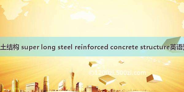 超长钢筋混凝土结构 super long steel reinforced concrete structure英语短句 例句大全