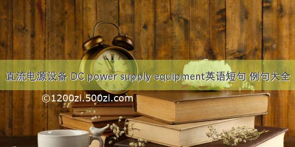 直流电源设备 DC power supply equipment英语短句 例句大全