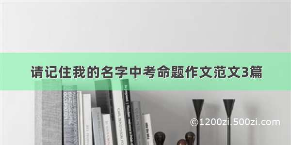 请记住我的名字中考命题作文范文3篇