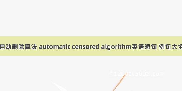 自动删除算法 automatic censored algorithm英语短句 例句大全