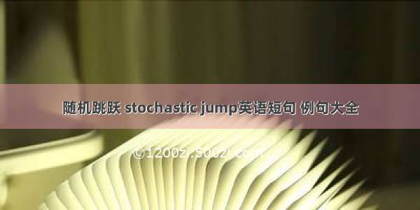 随机跳跃 stochastic jump英语短句 例句大全