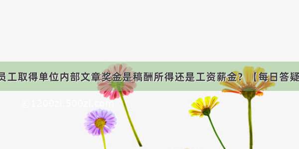 员工取得单位内部文章奖金是稿酬所得还是工资薪金？【每日答疑】