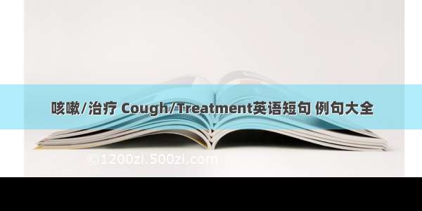 咳嗽/治疗 Cough/Treatment英语短句 例句大全