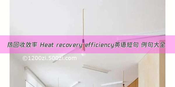 热回收效率 Heat recovery efficiency英语短句 例句大全