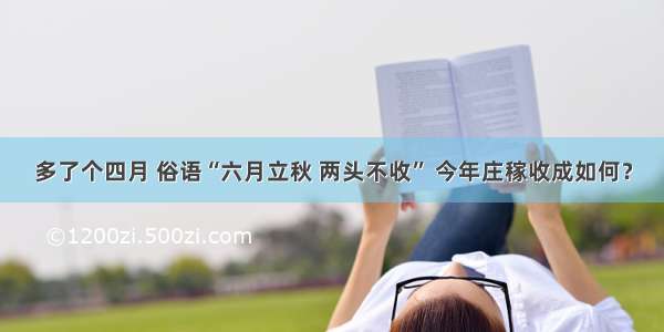 多了个四月 俗语“六月立秋 两头不收” 今年庄稼收成如何？