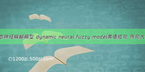 动态神经模糊模型 dynamic neural fuzzy model英语短句 例句大全