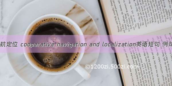 协同导航定位 cooperative navigation and localization英语短句 例句大全