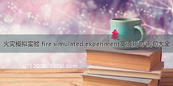 火灾模拟实验 fire simulated experiment英语短句 例句大全