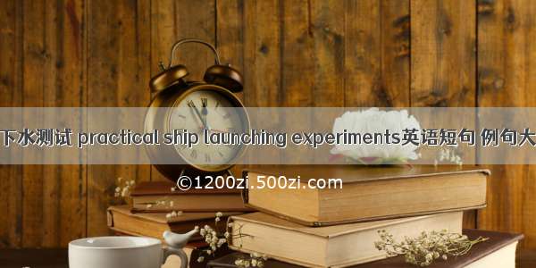 实船下水测试 practical ship launching experiments英语短句 例句大全