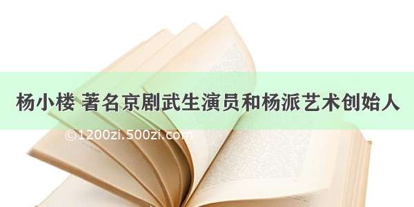 杨小楼 著名京剧武生演员和杨派艺术创始人