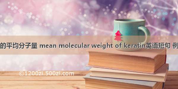 角蛋白的平均分子量 mean molecular weight of keratin英语短句 例句大全