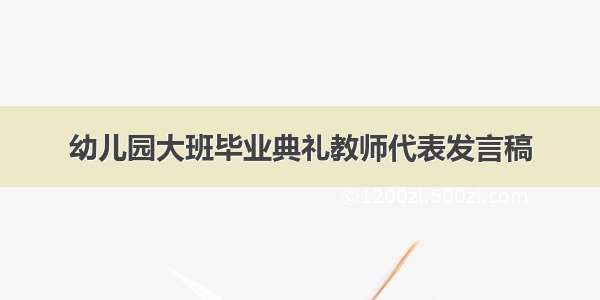 幼儿园大班毕业典礼教师代表发言稿