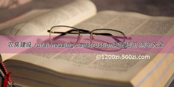 农房建设 rural housing construction英语短句 例句大全