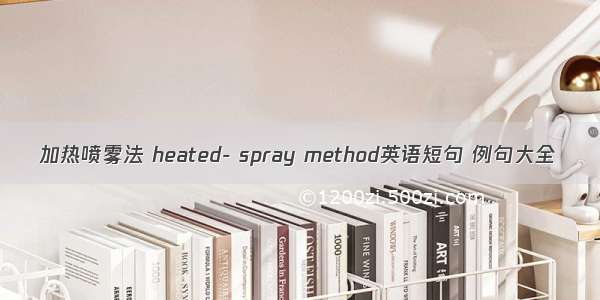 加热喷雾法 heated- spray method英语短句 例句大全