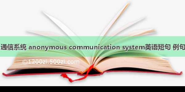 匿名通信系统 anonymous communication system英语短句 例句大全