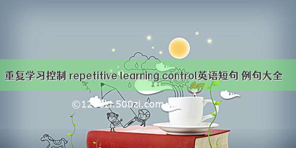 重复学习控制 repetitive learning control英语短句 例句大全