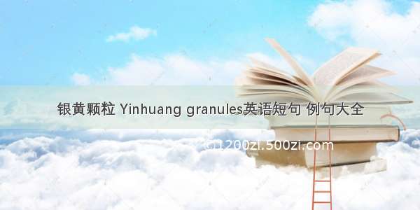 银黄颗粒 Yinhuang granules英语短句 例句大全