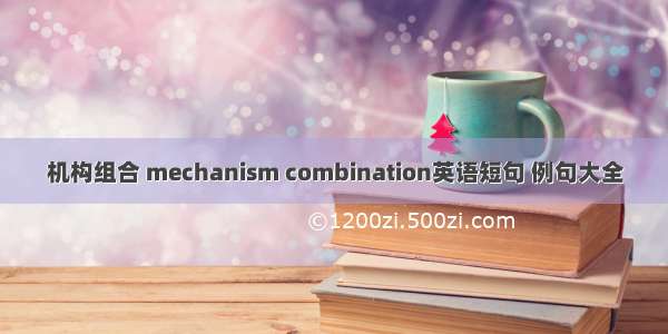 机构组合 mechanism combination英语短句 例句大全